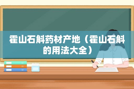 霍山石斛药材产地（霍山石斛的用法大全）