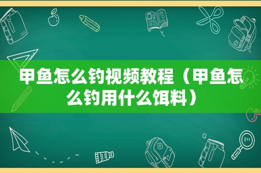 甲鱼怎么钓视频教程（甲鱼怎么钓用什么饵料）