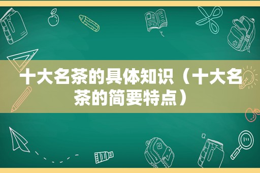 十大名茶的具体知识（十大名茶的简要特点）