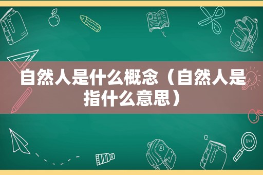 自然人是什么概念（自然人是指什么意思）