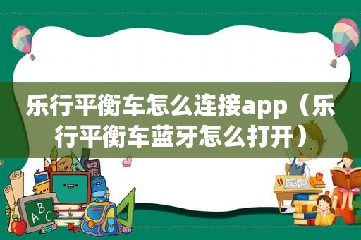 乐行平衡车怎么连接app（乐行平衡车蓝牙怎么打开）