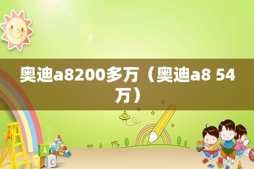 奥迪a8200多万（奥迪a8 54万）