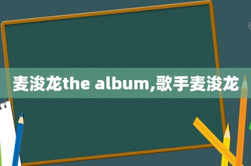 麦浚龙the album,歌手麦浚龙