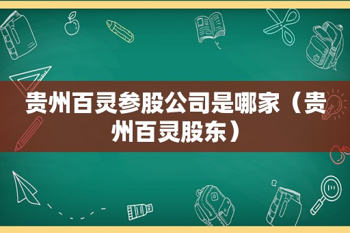 贵州百灵参股公司是哪家（贵州百灵股东）