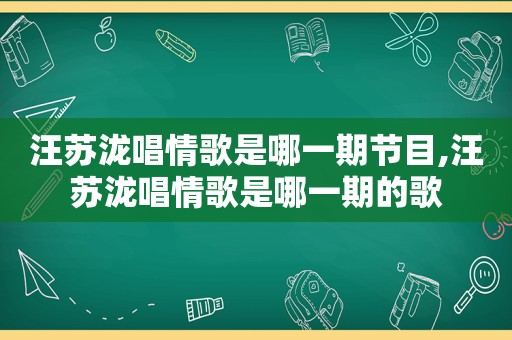 汪苏泷唱情歌是哪一期节目,汪苏泷唱情歌是哪一期的歌