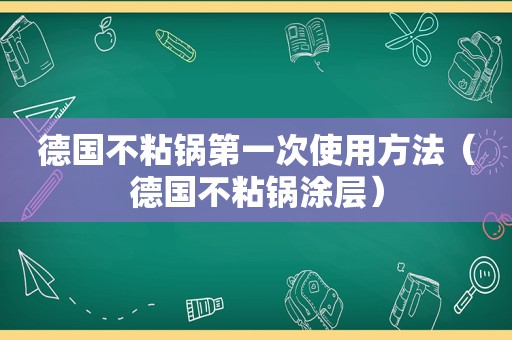 德国不粘锅第一次使用方法（德国不粘锅涂层）