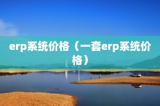 erp系统价格（一套erp系统价格）