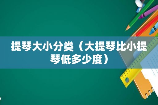 提琴大小分类（大提琴比小提琴低多少度）