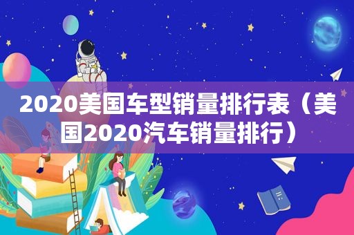 2020美国车型销量排行表（美国2020汽车销量排行）