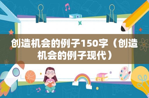 创造机会的例子150字（创造机会的例子现代）