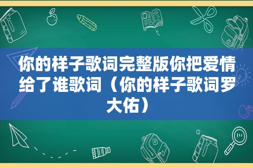 你的样子歌词完整版你把爱情给了谁歌词（你的样子歌词罗大佑）