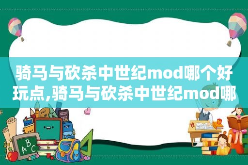 骑马与砍杀中世纪mod哪个好玩点,骑马与砍杀中世纪mod哪个好玩一点