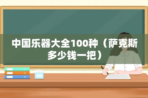 中国乐器大全100种（萨克斯多少钱一把）