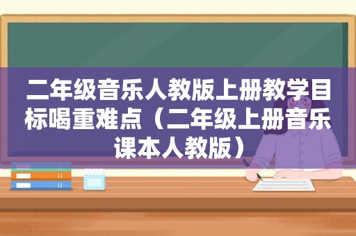 二年级音乐人教版上册教学目标喝重难点（二年级上册音乐课本人教版）