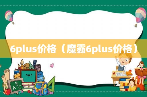 6plus价格（魔霸6plus价格）