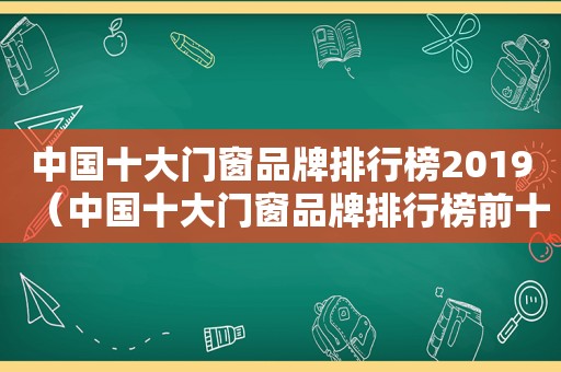 中国十大门窗品牌排行榜2019（中国十大门窗品牌排行榜前十名有哪些）