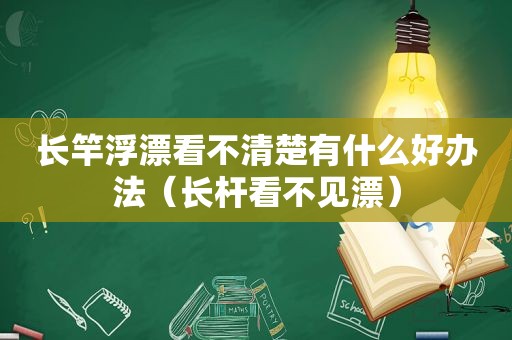 长竿浮漂看不清楚有什么好办法（长杆看不见漂）