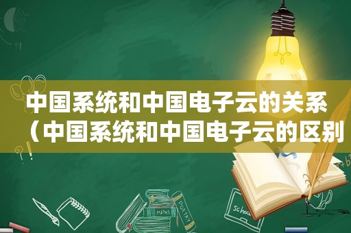 中国系统和中国电子云的关系（中国系统和中国电子云的区别）