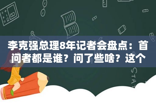  *** 总理8年记者会盘点：首问者都是谁？问了些啥？这个成语连续出现5年