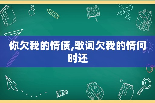 你欠我的情债,歌词欠我的情何时还