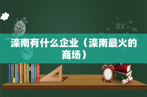 滦南有什么企业（滦南最火的商场）