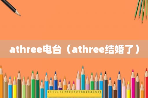 athree电台（athree结婚了）