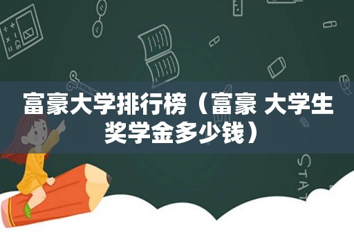 富豪大学排行榜（富豪 大学生 奖学金多少钱）