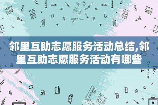 邻里互助志愿服务活动总结,邻里互助志愿服务活动有哪些