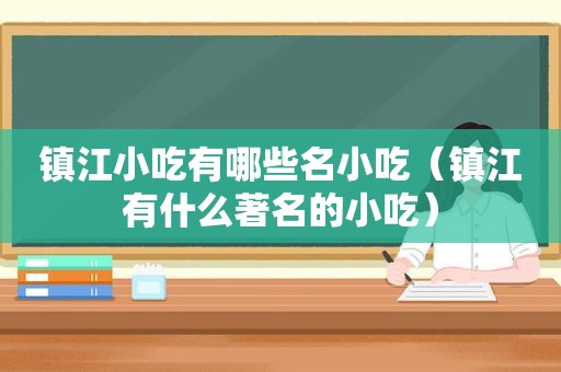 镇江小吃有哪些名小吃（镇江有什么著名的小吃）