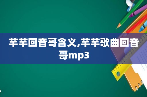 芊芊回音哥含义,芊芊歌曲回音哥mp3