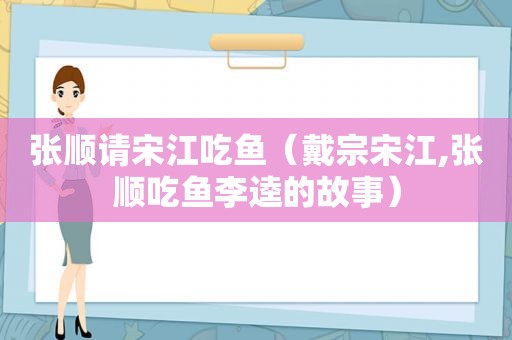 张顺请宋江吃鱼（戴宗宋江,张顺吃鱼李逵的故事）