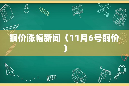 铜价涨幅新闻（11月6号铜价）