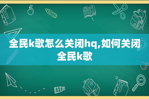 全民k歌怎么关闭hq,如何关闭全民k歌