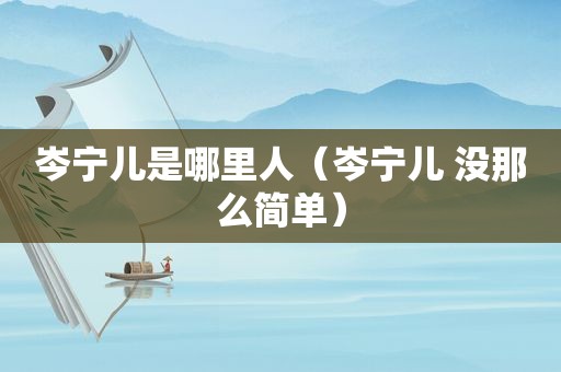 岑宁儿是哪里人（岑宁儿 没那么简单）