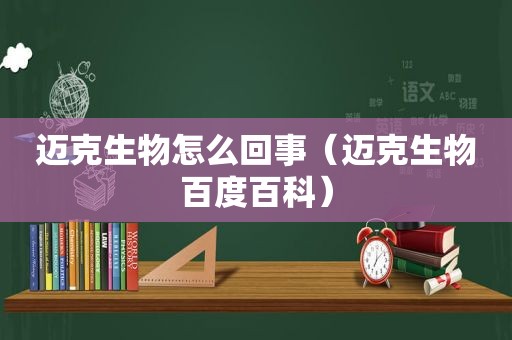 迈克生物怎么回事（迈克生物百度百科）