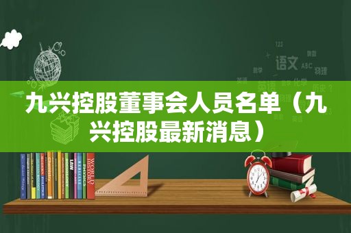 九兴控股董事会人员名单（九兴控股最新消息）