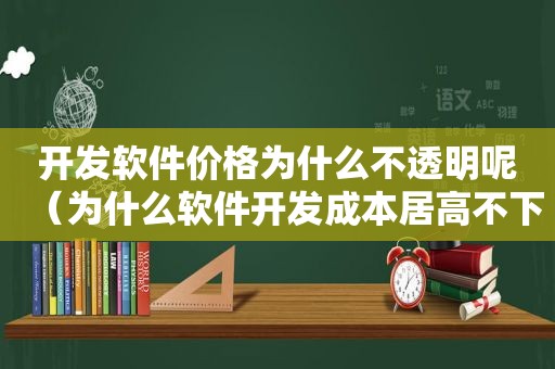 开发软件价格为什么不透明呢（为什么软件开发成本居高不下）