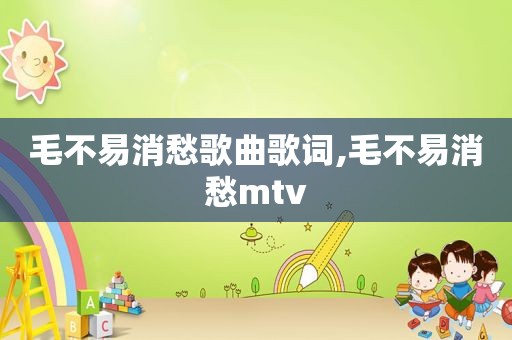 毛不易消愁歌曲歌词,毛不易消愁mtv