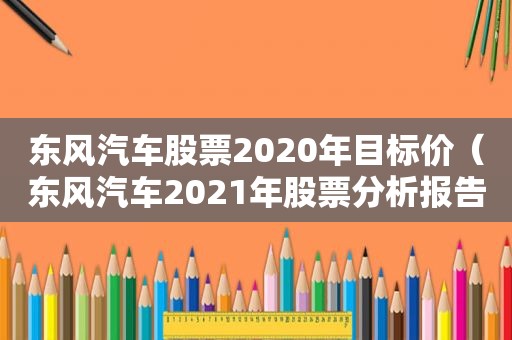 东风汽车股票2020年目标价（东风汽车2021年股票分析报告）