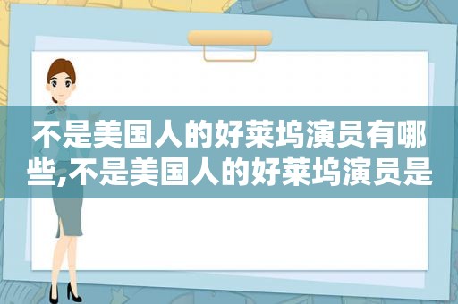 不是美国人的好莱坞演员有哪些,不是美国人的好莱坞演员是谁