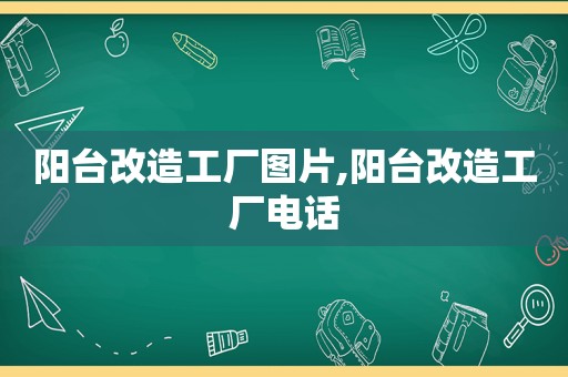 阳台改造工厂图片,阳台改造工厂电话