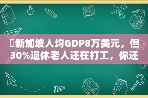 ​新加坡人均GDP8万美元，但30%退休老人还在打工，你还羡慕吗？