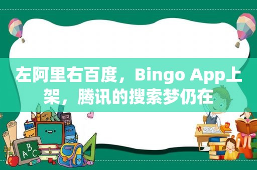 左阿里右百度，Bingo App上架，腾讯的搜索梦仍在