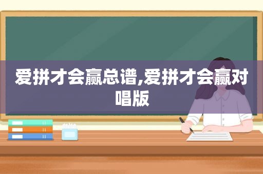 爱拼才会赢总谱,爱拼才会赢对唱版