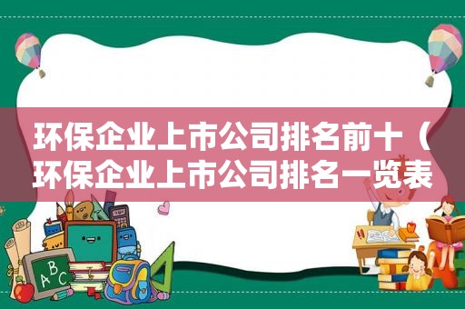 环保企业上市公司排名前十（环保企业上市公司排名一览表）