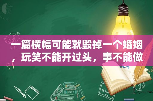 一篇横幅可能就毁掉一个婚姻，玩笑不能开过头，事不能做太绝