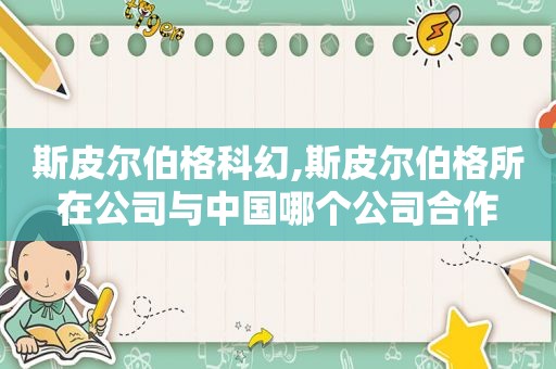 斯皮尔伯格科幻,斯皮尔伯格所在公司与中国哪个公司合作