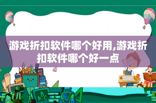 游戏折扣软件哪个好用,游戏折扣软件哪个好一点