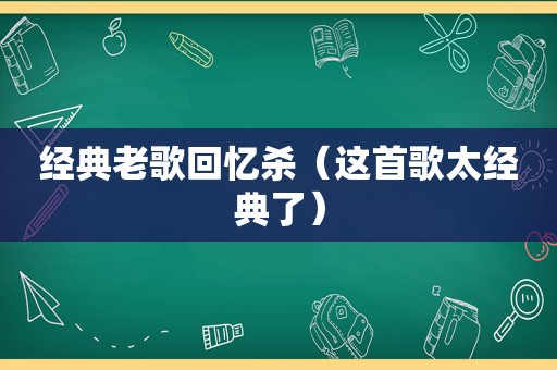 经典老歌回忆杀（这首歌太经典了）