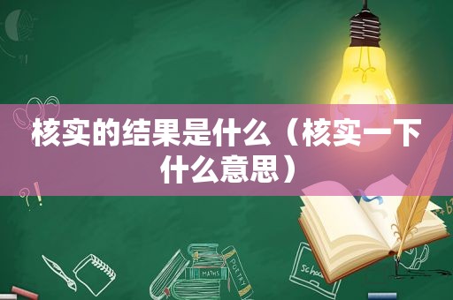 核实的结果是什么（核实一下什么意思）